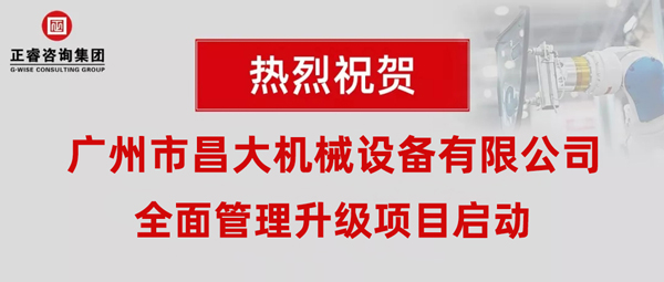 熱烈祝賀廣州市昌大機械設備有限公司攜手正睿咨詢啟動企業(yè)全面管理升級！