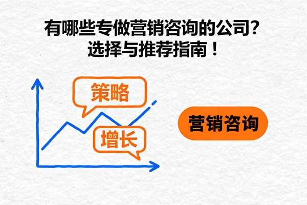 有哪些專做營(yíng)銷咨詢的公司？選擇與推薦指南！
