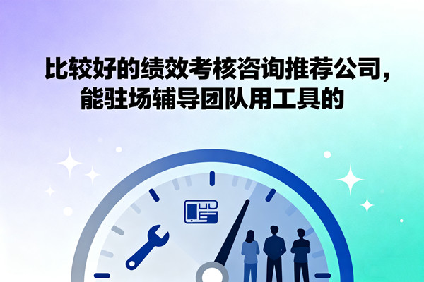 比較好的績效考核咨詢推薦公司，能駐場輔導(dǎo)團(tuán)隊用工具的