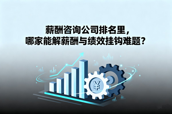 薪酬咨詢公司排名里，哪家能解薪酬與績效掛鉤難題？